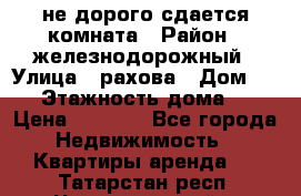 не дорого сдается комната › Район ­ железнодорожный › Улица ­ рахова › Дом ­ 98 › Этажность дома ­ 5 › Цена ­ 6 000 - Все города Недвижимость » Квартиры аренда   . Татарстан респ.,Чистопольский р-н